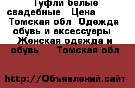 Туфли белые свадебные › Цена ­ 500 - Томская обл. Одежда, обувь и аксессуары » Женская одежда и обувь   . Томская обл.